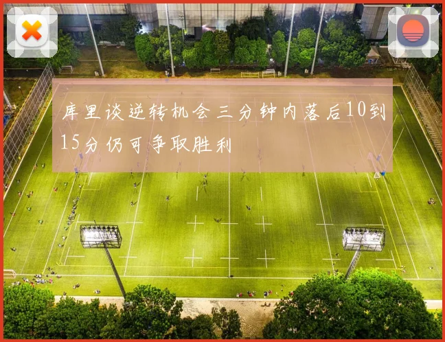 库里谈逆转机会三分钟内落后10到15分仍可争取胜利
