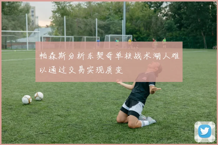 帕森斯分析东契奇单核战术湖人难以通过交易实现质变