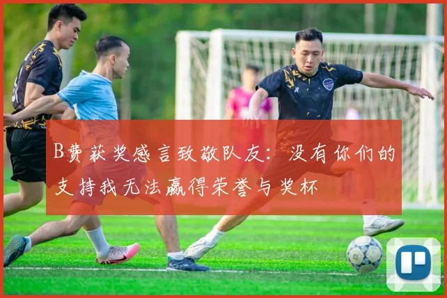 B费获奖感言致敬队友：没有你们的支持我无法赢得荣誉与奖杯