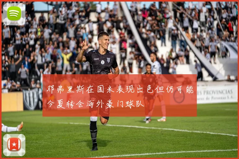 邓弗里斯在国米表现出色但仍可能今夏转会海外豪门球队