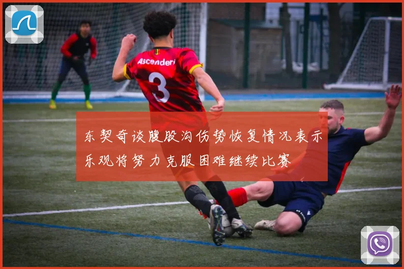 东契奇谈腹股沟伤势恢复情况表示乐观将努力克服困难继续比赛