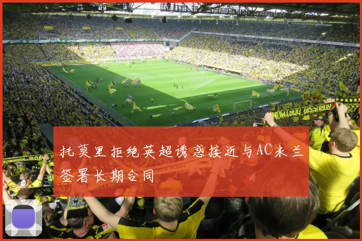 托莫里拒绝英超诱惑接近与AC米兰签署长期合同