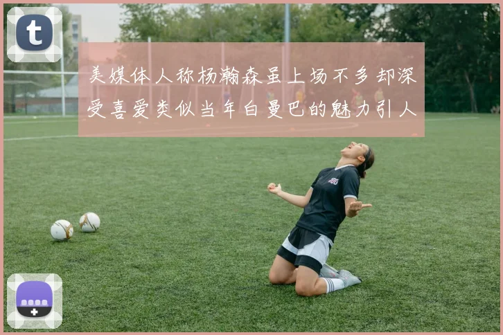 美媒体人称杨瀚森虽上场不多却深受喜爱类似当年白曼巴的魅力引人瞩目