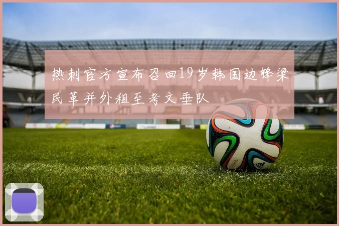 热刺官方宣布召回19岁韩国边锋梁民革并外租至考文垂队