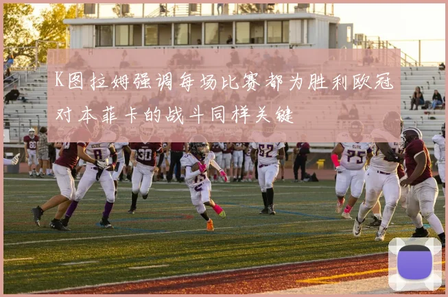 K图拉姆强调每场比赛都为胜利欧冠对本菲卡的战斗同样关键