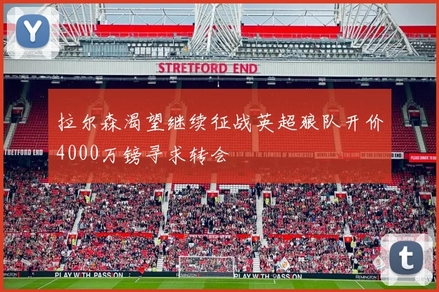 拉尔森渴望继续征战英超狼队开价4000万镑寻求转会
