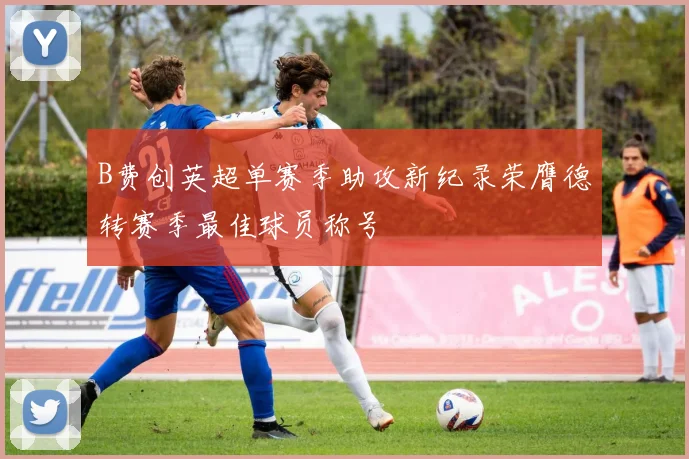 B费创英超单赛季助攻新纪录荣膺德转赛季最佳球员称号